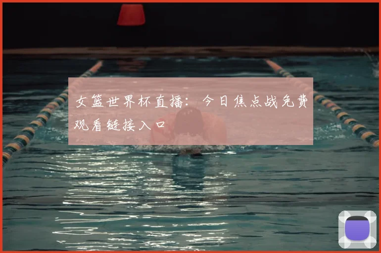 女篮世界杯直播：今日焦点战免费观看链接入口