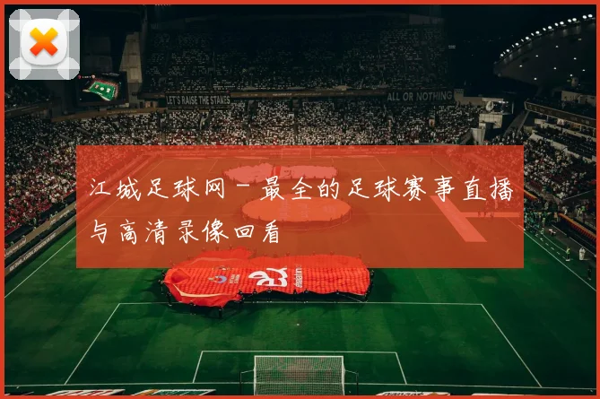 江城足球网 - 最全的足球赛事直播与高清录像回看