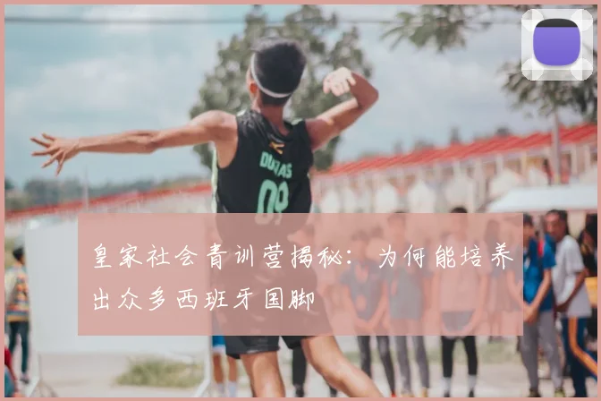 皇家社会青训营揭秘：为何能培养出众多西班牙国脚